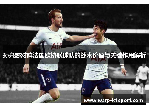 孙兴慜对阵法国欧协联球队的战术价值与关键作用解析 孙兴慜对阵法国欧协联球队的战术价值与关键作用解析
