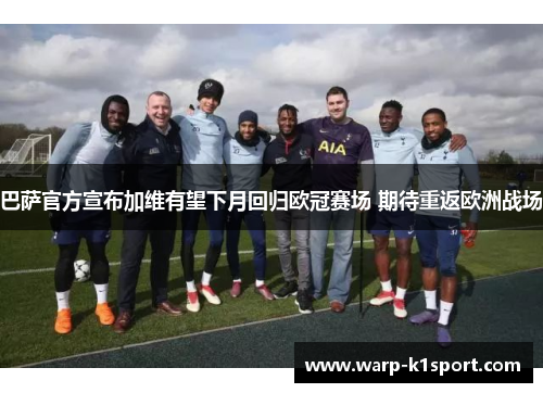 巴萨官方宣布加维有望下月回归欧冠赛场 期待重返欧洲战场 巴萨官方宣布加维有望下月回归欧冠赛场 期待重返欧洲战场