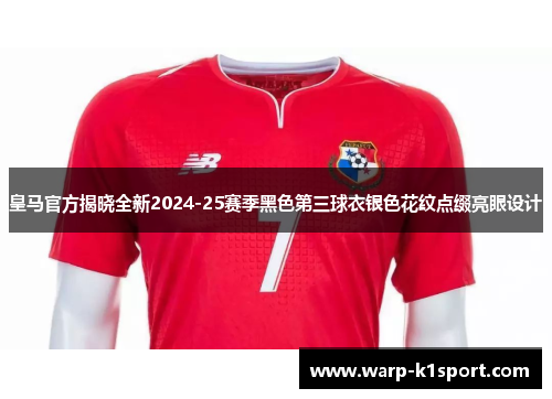 皇马官方揭晓全新2024-25赛季黑色第三球衣银色花纹点缀亮眼设计 皇马官方揭晓全新2024-25赛季黑色第三球衣银色花纹点缀亮眼设计