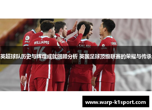 英超球队历史与辉煌成就回顾分析 英国足球顶级联赛的荣耀与传承