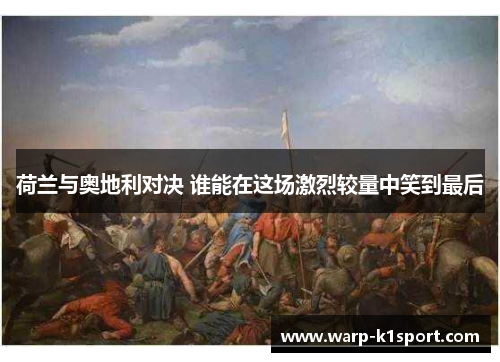 荷兰与奥地利对决 谁能在这场激烈较量中笑到最后