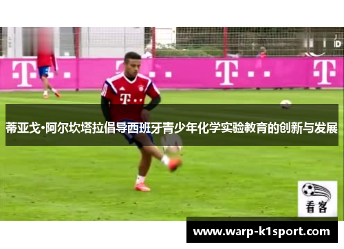 蒂亚戈·阿尔坎塔拉倡导西班牙青少年化学实验教育的创新与发展