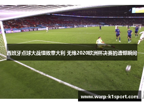 西班牙点球大战惜败意大利 无缘2020欧洲杯决赛的遗憾瞬间