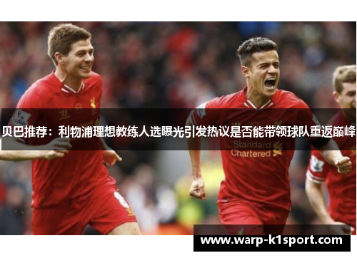 贝巴推荐:利物浦理想教练人选曝光引发热议是否能带领球队重返巅峰 贝巴推荐:利物浦理想教练人选曝光引发热议是否能带领球队重返巅峰