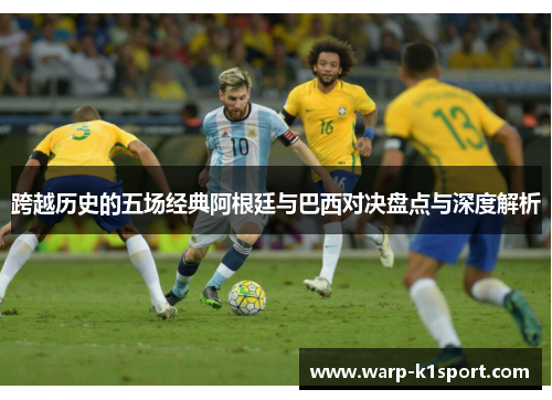 跨越历史的五场经典阿根廷与巴西对决盘点与深度解析