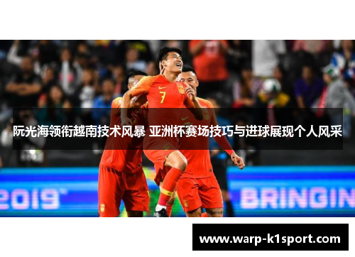 阮光海领衔越南技术风暴 亚洲杯赛场技巧与进球展现个人风采 阮光海领衔越南技术风暴 亚洲杯赛场技巧与进球展现个人风采