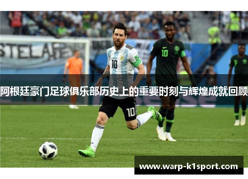 阿根廷豪门足球俱乐部历史上的重要时刻与辉煌成就回顾 阿根廷豪门足球俱乐部历史上的重要时刻与辉煌成就回顾
