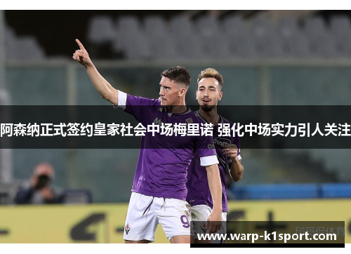 阿森纳正式签约皇家社会中场梅里诺 强化中场实力引人关注