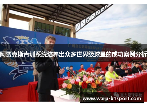 阿贾克斯青训系统培养出众多世界级球星的成功案例分析 阿贾克斯青训系统培养出众多世界级球星的成功案例分析