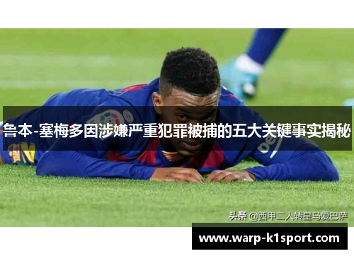 鲁本-塞梅多因涉嫌严重犯罪被捕的五大关键事实揭秘 鲁本-塞梅多因涉嫌严重犯罪被捕的五大关键事实揭秘