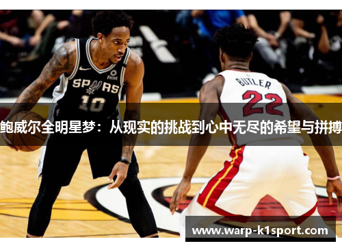 鲍威尔全明星梦:从现实的挑战到心中无尽的希望与拼搏 鲍威尔全明星梦:从现实的挑战到心中无尽的希望与拼搏