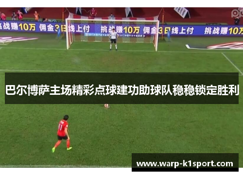 巴尔博萨主场精彩点球建功助球队稳稳锁定胜利